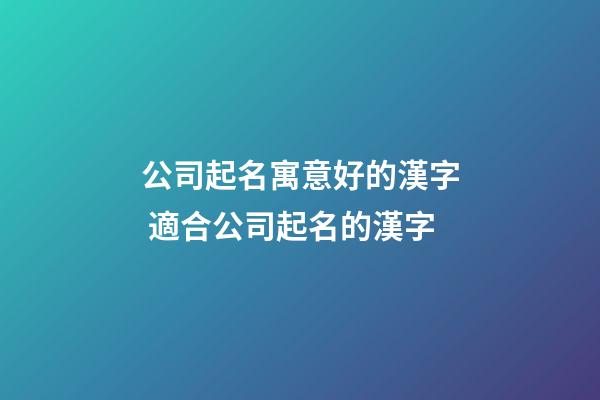 公司起名寓意好的漢字 適合公司起名的漢字-第1張-公司起名-玄機派